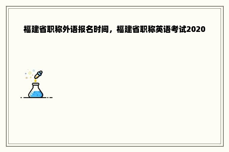 福建省职称外语报名时间，福建省职称英语考试2020