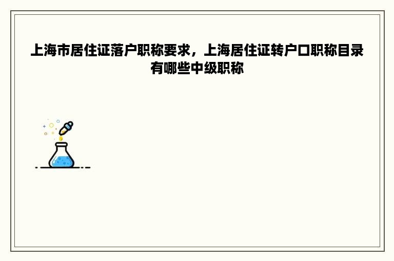 上海市居住证落户职称要求，上海居住证转户口职称目录有哪些中级职称