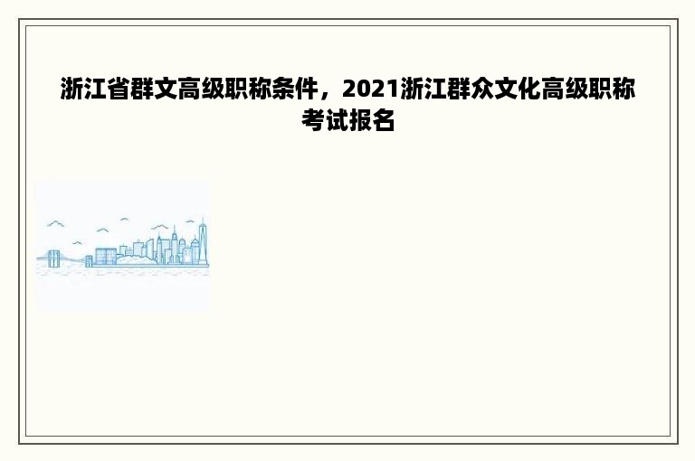 浙江省群文高级职称条件，2021浙江群众文化高级职称考试报名