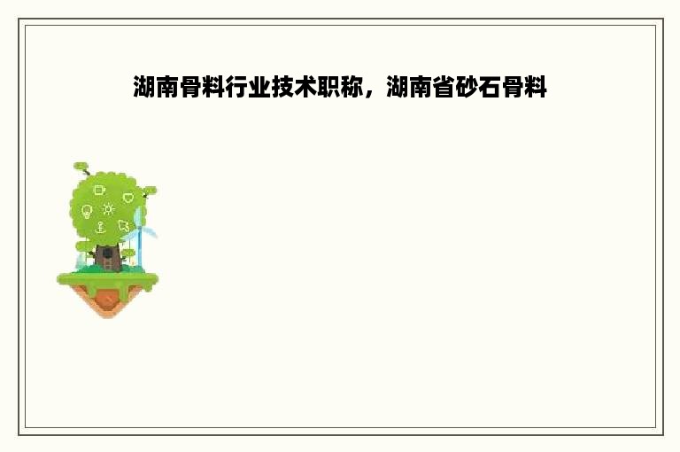 湖南骨料行业技术职称，湖南省砂石骨料