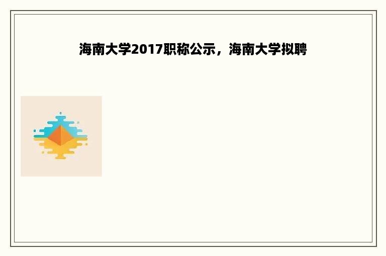 海南大学2017职称公示，海南大学拟聘