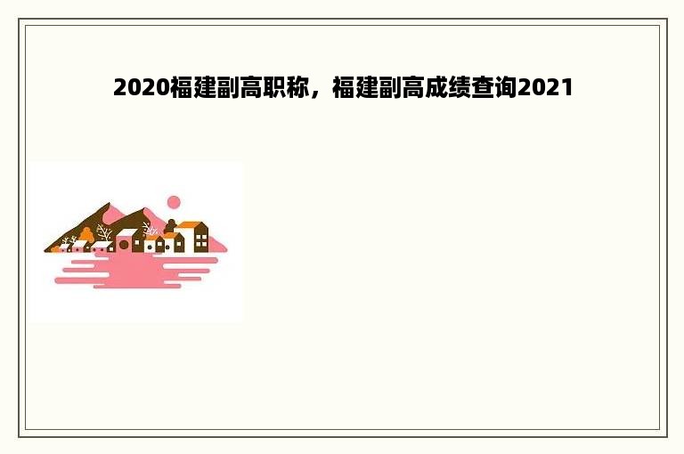 2020福建副高职称，福建副高成绩查询2021