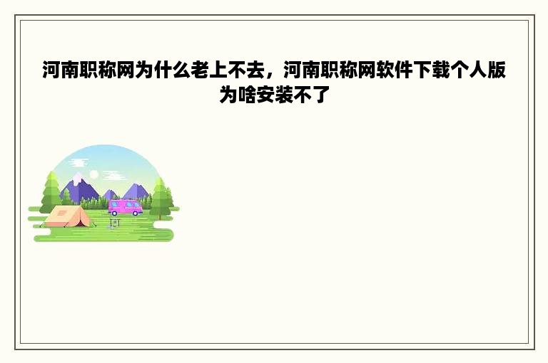 河南职称网为什么老上不去，河南职称网软件下载个人版为啥安装不了