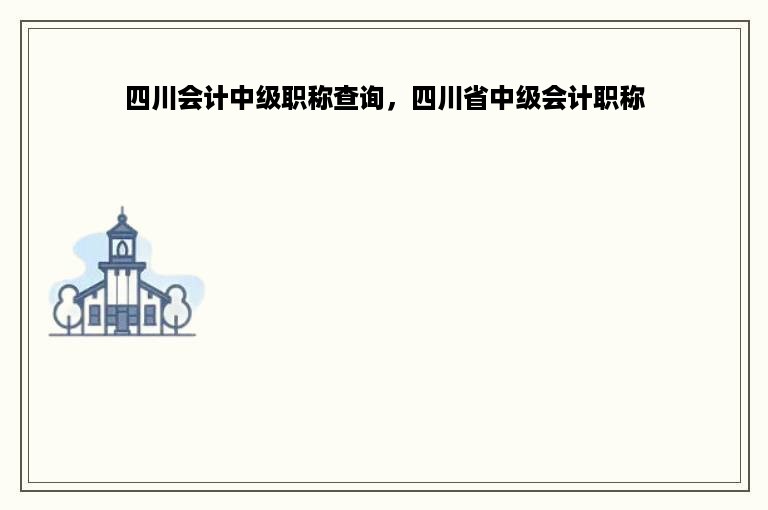 四川会计中级职称查询，四川省中级会计职称