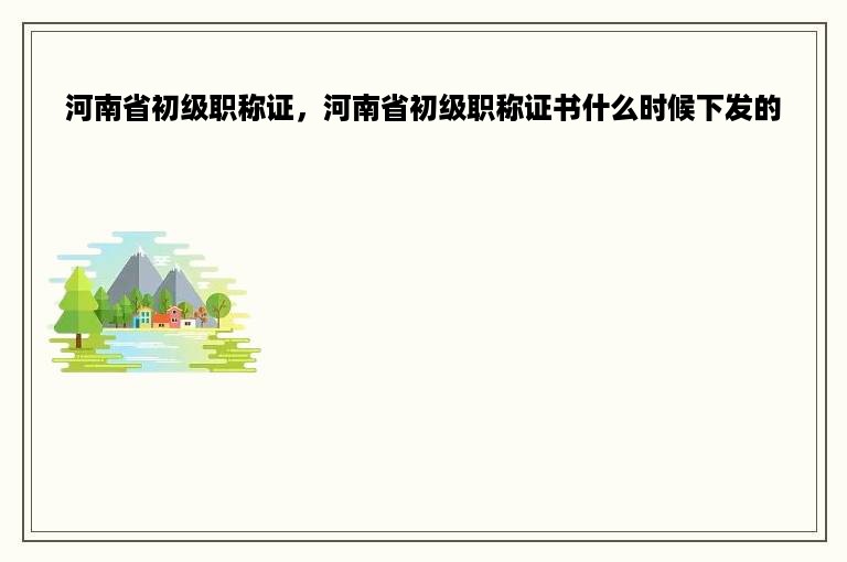 河南省初级职称证，河南省初级职称证书什么时候下发的