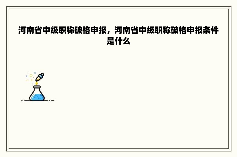 河南省中级职称破格申报，河南省中级职称破格申报条件是什么