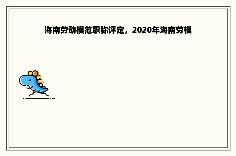 海南劳动模范职称评定，2020年海南劳模