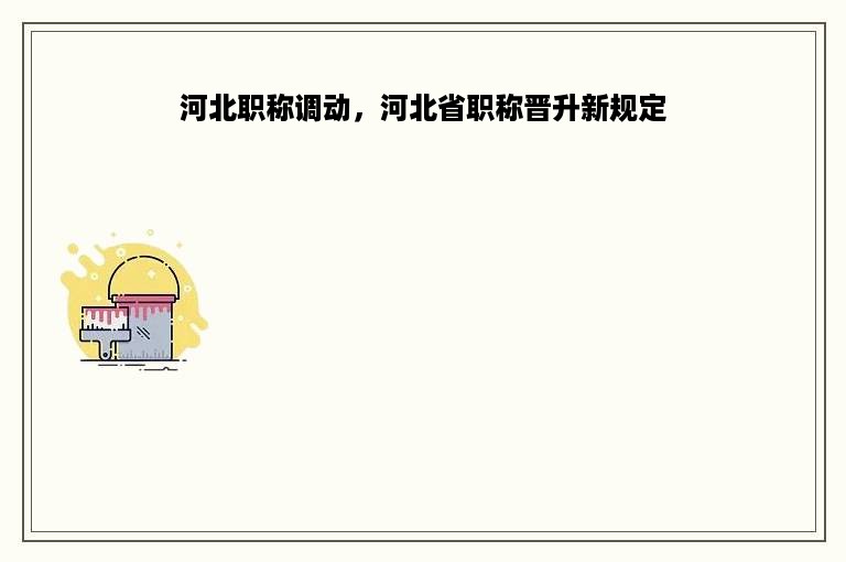 河北职称调动，河北省职称晋升新规定