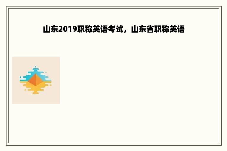 山东2019职称英语考试，山东省职称英语