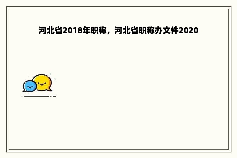 河北省2018年职称，河北省职称办文件2020