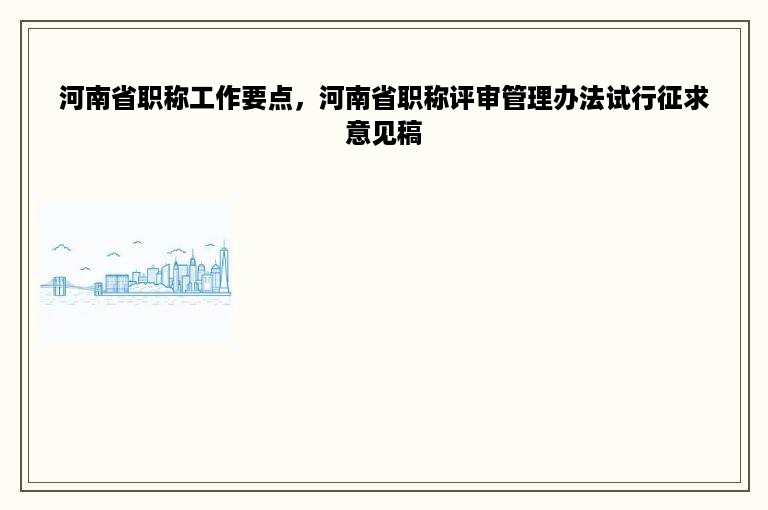 河南省职称工作要点，河南省职称评审管理办法试行征求意见稿