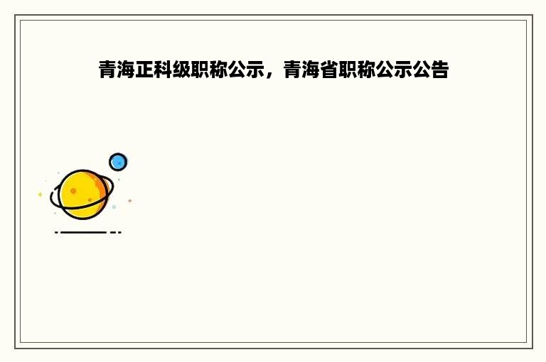 青海正科级职称公示，青海省职称公示公告