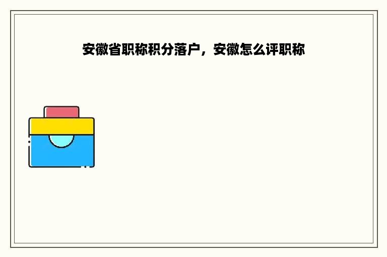 安徽省职称积分落户，安徽怎么评职称