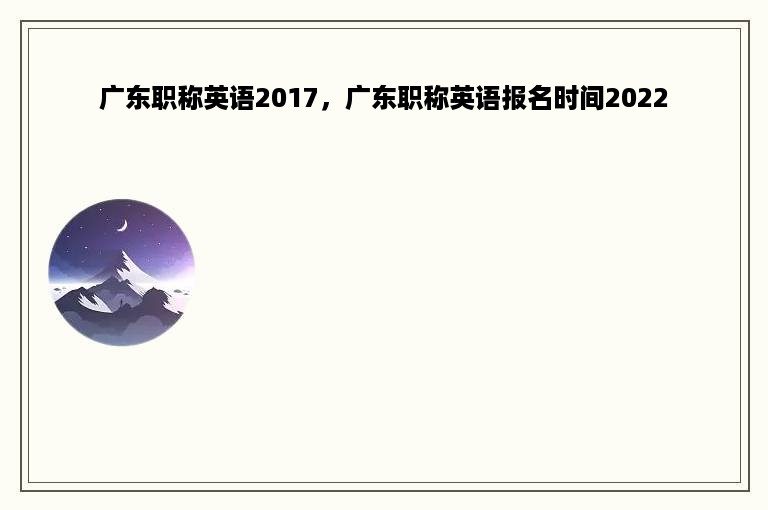 广东职称英语2017，广东职称英语报名时间2022