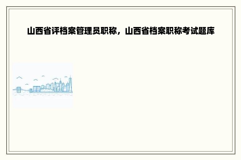 山西省评档案管理员职称，山西省档案职称考试题库