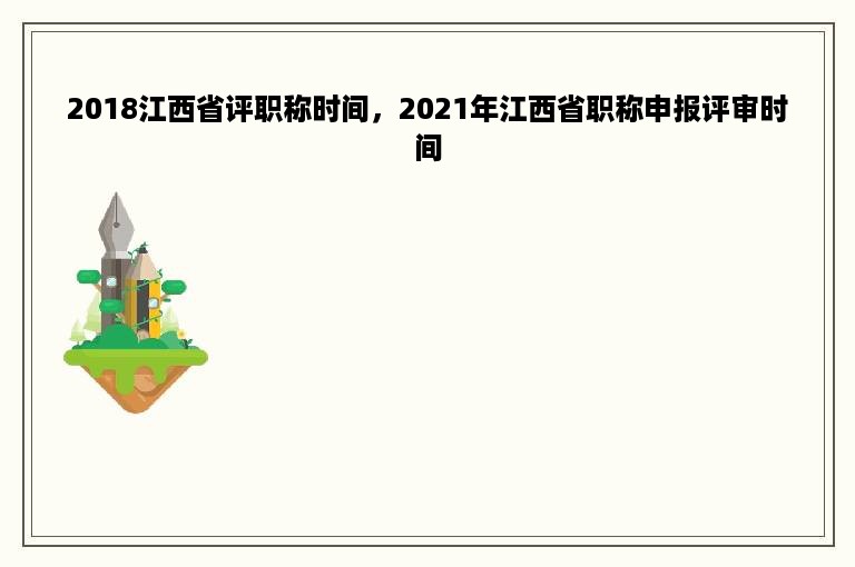 2018江西省评职称时间，2021年江西省职称申报评审时间