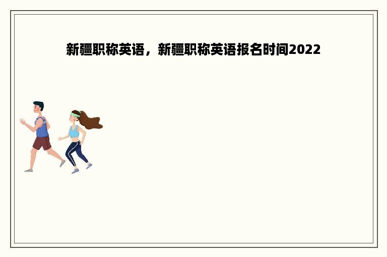 新疆职称英语，新疆职称英语报名时间2022