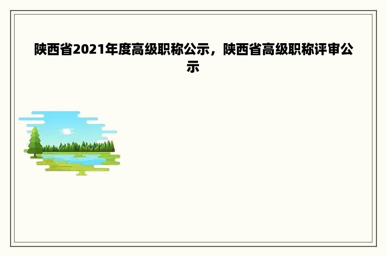 陕西省2021年度高级职称公示，陕西省高级职称评审公示