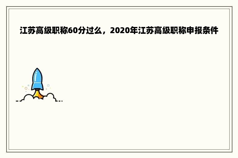 江苏高级职称60分过么，2020年江苏高级职称申报条件