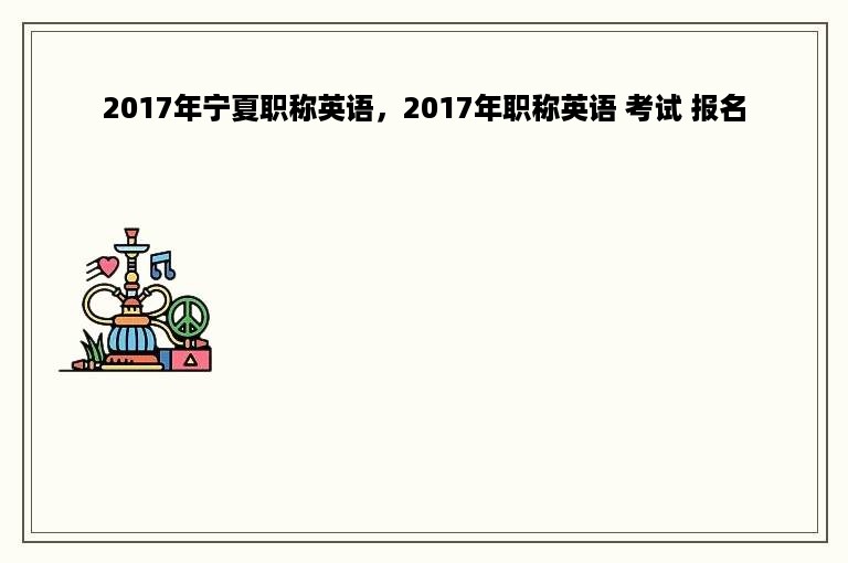 2017年宁夏职称英语，2017年职称英语 考试 报名