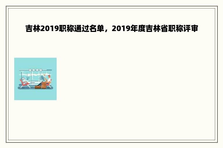 吉林2019职称通过名单，2019年度吉林省职称评审