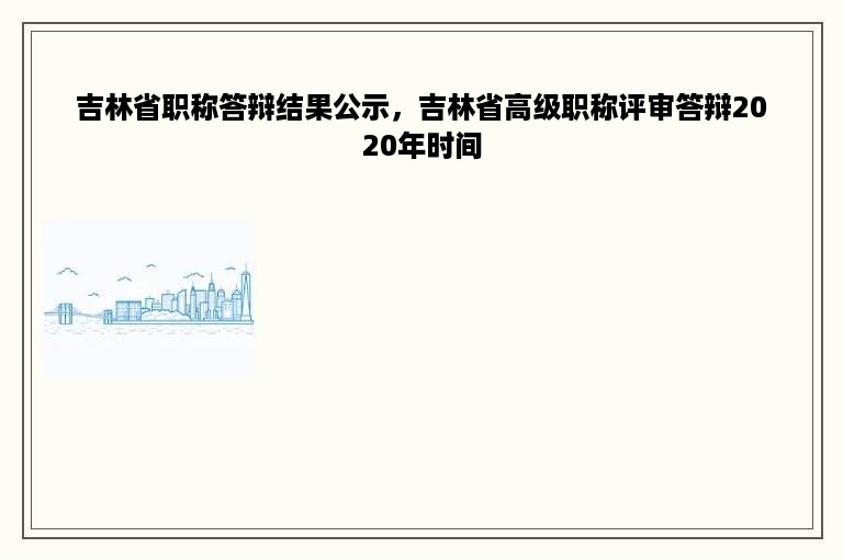 吉林省职称答辩结果公示，吉林省高级职称评审答辩2020年时间