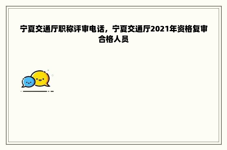 宁夏交通厅职称评审电话，宁夏交通厅2021年资格复审合格人员