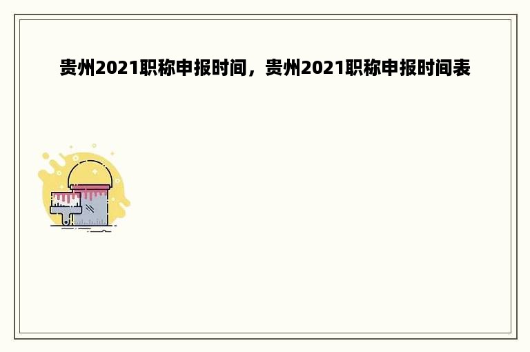 贵州2021职称申报时间，贵州2021职称申报时间表