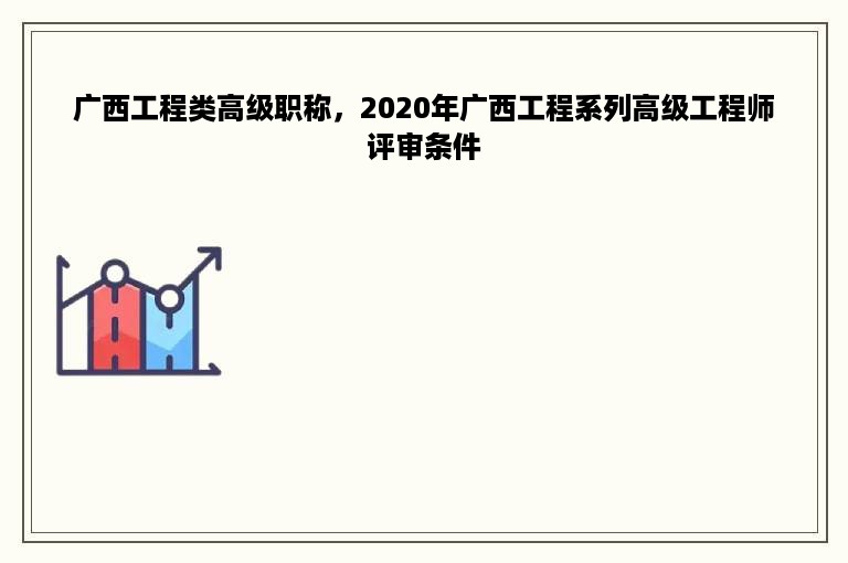 广西工程类高级职称，2020年广西工程系列高级工程师评审条件