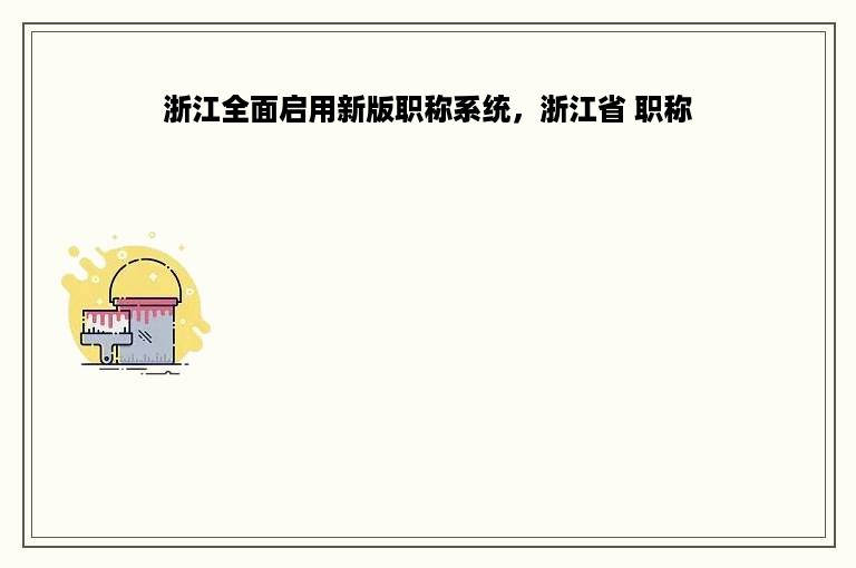 浙江全面启用新版职称系统，浙江省 职称