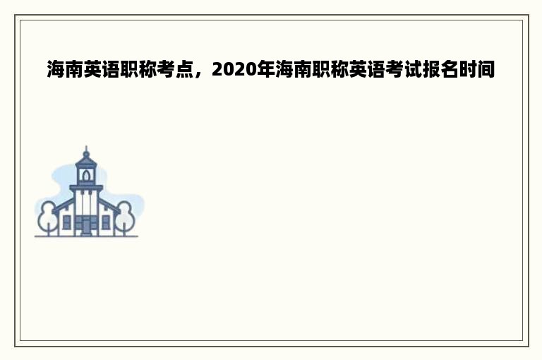 海南英语职称考点，2020年海南职称英语考试报名时间