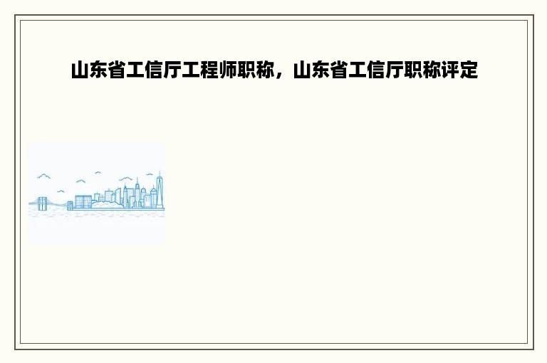 山东省工信厅工程师职称，山东省工信厅职称评定