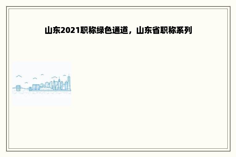 山东2021职称绿色通道，山东省职称系列