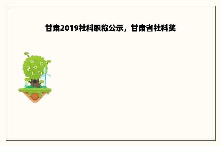 甘肃2019社科职称公示，甘肃省社科奖