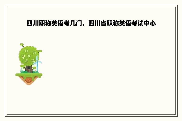 四川职称英语考几门，四川省职称英语考试中心