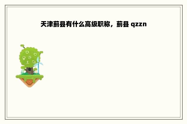 天津蓟县有什么高级职称，蓟县 qzzn