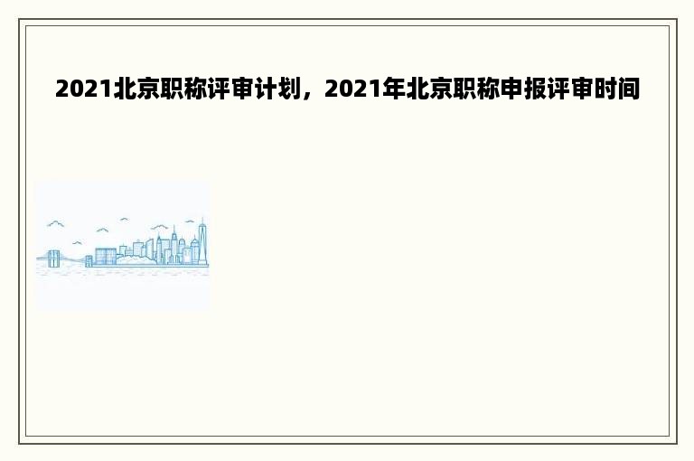 2021北京职称评审计划，2021年北京职称申报评审时间