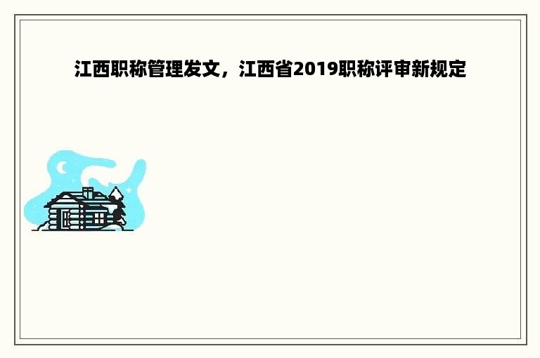 江西职称管理发文，江西省2019职称评审新规定