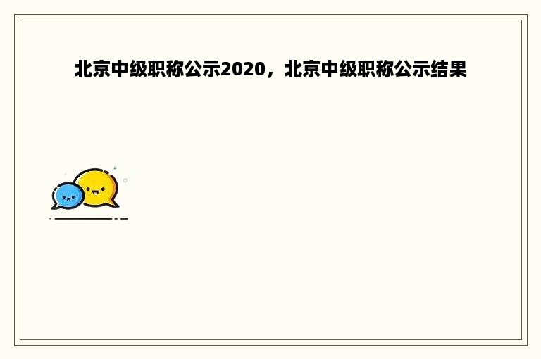 北京中级职称公示2020，北京中级职称公示结果