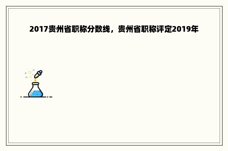 2017贵州省职称分数线，贵州省职称评定2019年