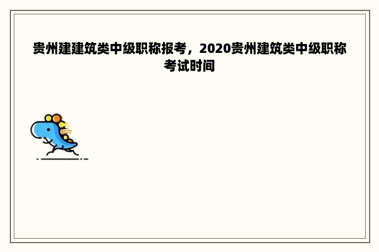 贵州建建筑类中级职称报考，2020贵州建筑类中级职称考试时间