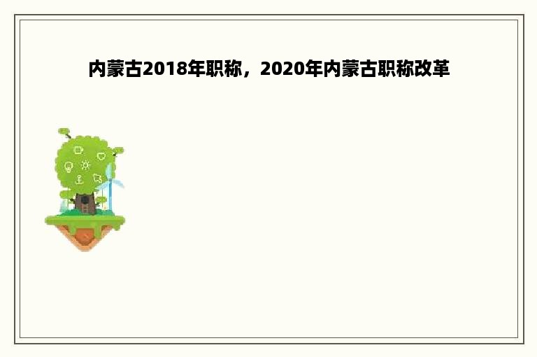 内蒙古2018年职称，2020年内蒙古职称改革