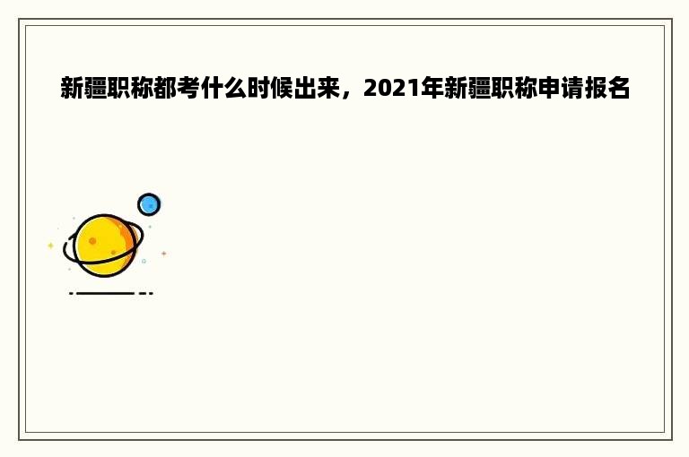 新疆职称都考什么时候出来，2021年新疆职称申请报名