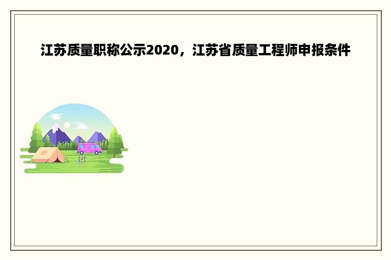 江苏质量职称公示2020，江苏省质量工程师申报条件