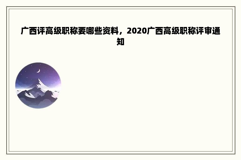 广西评高级职称要哪些资料，2020广西高级职称评审通知