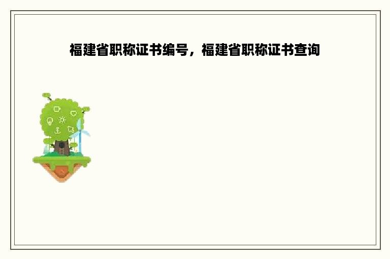 福建省职称证书编号，福建省职称证书查询