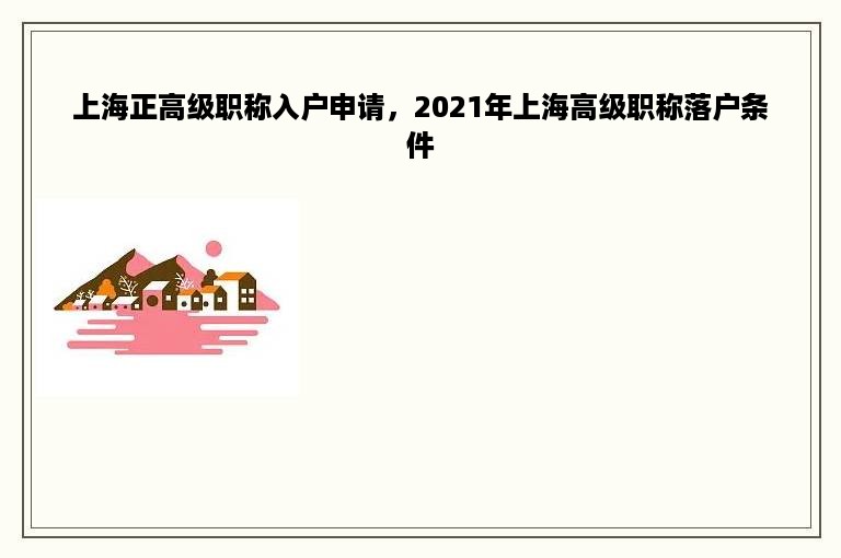 上海正高级职称入户申请，2021年上海高级职称落户条件