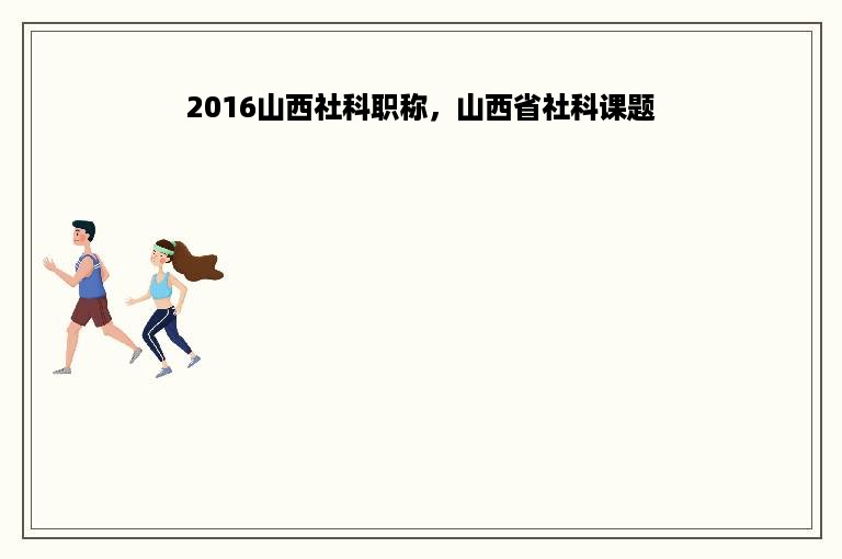 2016山西社科职称，山西省社科课题