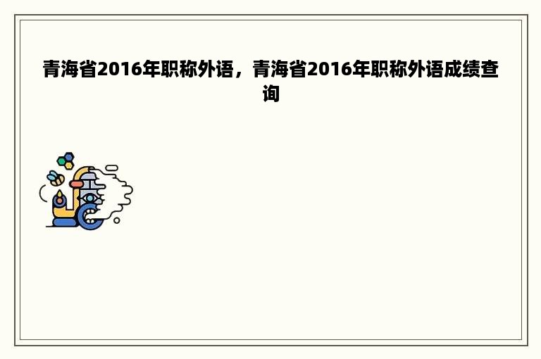 青海省2016年职称外语，青海省2016年职称外语成绩查询