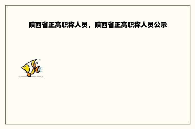 陕西省正高职称人员，陕西省正高职称人员公示